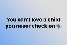 the words you can't love a child you never check on