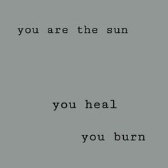 the words you are the sun and you heal you burn on a gray background with black letters