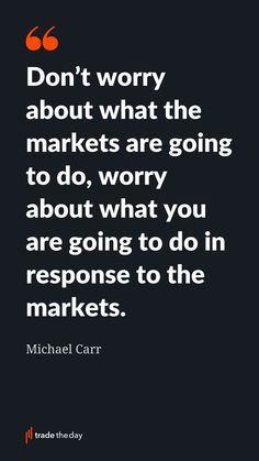 michael carr with the quote don't worry about what the markets are going to do