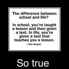 a quote from tom boeltt that says, the difference between school and life?