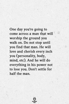 a poem written in black and white with the words one day you're going to come across a man at will worship the ground you walk on