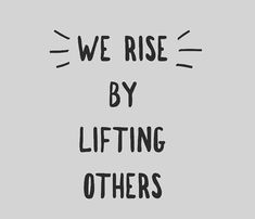 the words we rise by lifting others up in front of a gray background with black lettering