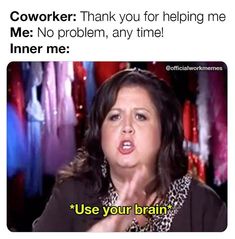 a woman with her mouth open and the caption reads, cowork thank you for helping me no problem, any time inner me use your brain