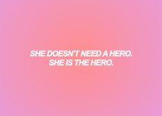 the words she doesn't need a hero she is the hero on a pink background