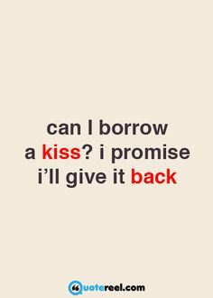 a quote that says, can i borrow a kiss? i promise i'll give