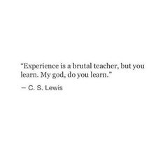 a quote from c s lewis that says experience is a ritual teacher, but you learn my god, do you learn?