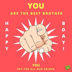 a hand pointing at the camera with text that reads, you are the best brother you pay for all our drinks