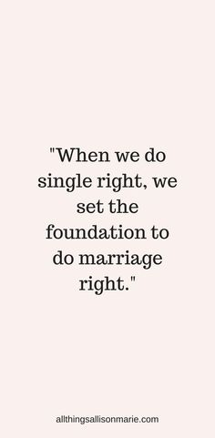 a quote that says when we do single right, we set the foundation to do marriage right