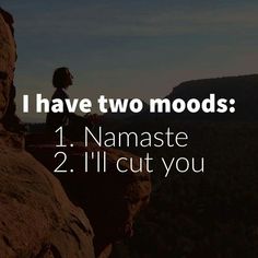 a person sitting on top of a cliff with the words i have two moods 1 namaste 2 i'll cut you