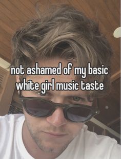 a man wearing sunglasses with the caption not ashamed of my basic white girl music taste