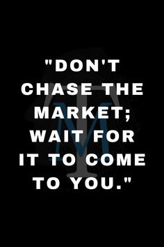 the words don't chase the market wait for it to come to you