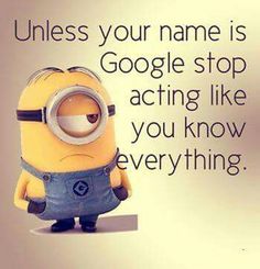 a minion with the caption unless your name is google stop acting like you know everything