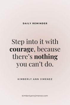 a quote that says step into it with courage, because there's nothing you can't do