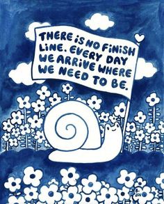 there is no finish line every day we arrive where we need to be by the snail