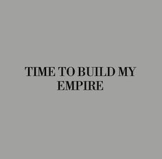 the words time to build my empire are in black and white on a gray background