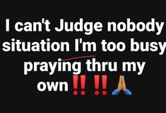 i can't judge nobody situation i'm too busy praying thru my own