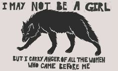 a black and white drawing of a wolf with the words, i may not be a girl but it's anger all the women who came before me