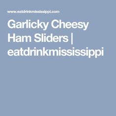 the words garlicky cheesy ham slides eatin'mississpii