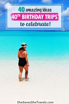 a woman in a bathing suit standing on the beach with text overlay reading 40 amazing ideas birthday trips to celebrate