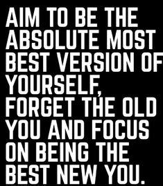 an image with the words, aim to be the absolute absolute most best version of yourself forget the old you and focus on being the best new you