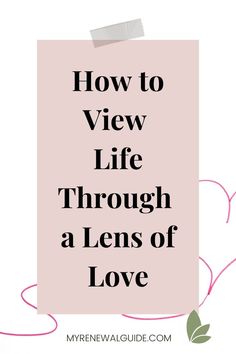 a pink sign with the words how to view life through a lens of love on it