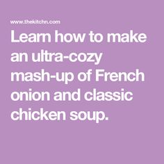 the words learn how to make an ultra cozy mash - up of french onion and classic chicken soup