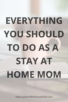 a coffee cup and book with the words, everything you should do as a stay at home mom