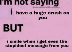 a pink sign that says i'm not saying i have a huge crush on you but i smile when i get even the stupidest message from you