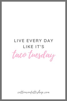 the words live every day like it's taco tuesday on a white background