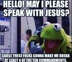 kermie the frog talking on cell phone with caption that reads, hello may i please speak with jesus? cause these folks gonna make me break at least 4 of the ten commandments