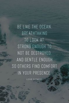 the ocean with a quote on it that says be like the ocean breathing to look at strong enough to not be destroyed and gentle enough so others find comfort in your presence