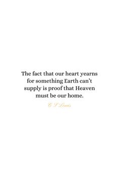 the fact that our heart years for something earth can't supply is proof that heaven must be our home