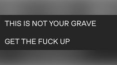 a black and white sign that says, this is not your grave get the f k up