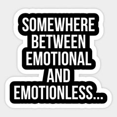 some where between emotional and emotionless sticker on a white background with black lettering