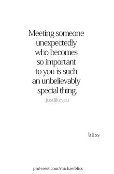 a quote that reads, meeting someone unexedly who becomes so important to you is such an unbelevably special thing