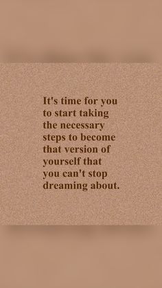 a quote that reads it's time for you to start taking the necessary steps to become that version of yourself that you can't stop dreaming about