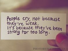 someone holding up a piece of paper that says people cry not because they're weak it's because they've been strong for too long