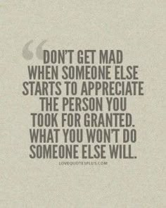 a quote that reads, don't get mad when someone else starts to appreciate the person you took for grant