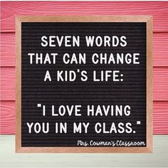 a sign that says seven words that can change a kid's life i love having you in my class