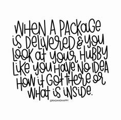 a black and white quote that says when a package is delivered & you look at you, hurry like you have no idea how to use it?