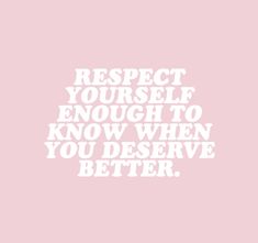 a pink background with the words respect yourself enough to know when you deserves better