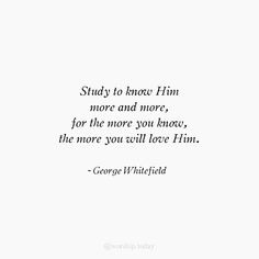 a quote from george whitfield that reads study to love him more and more, for the more you broke, the more you will love him