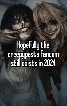 two women with creepy faces and text that reads hopefully the creeppasta fandom still exits