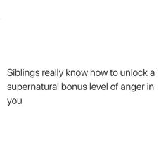 a white background with the words siblings really know how to unlock a supernaturalal level of anger in you