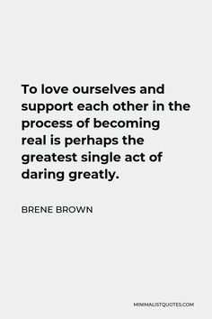 the quote to love ourselves and support each other in the process of becoming real is perhaps the greatest single act of daring greatly