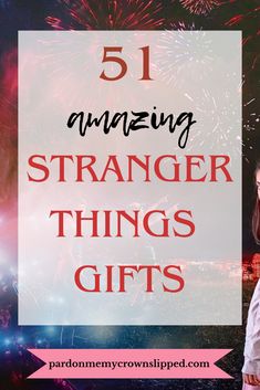 a girl standing in front of fireworks with text overlay reading 51 amazing stranger things gifts