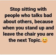 a quote that says stop sitting with people who talks bad about others, because when you stand up and leave the chair you are the next topic