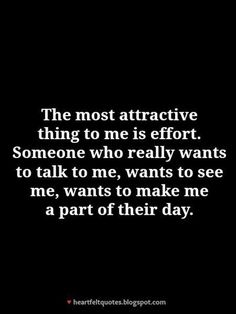 the most attractive thing to me is effort someone who really wants to talk to me, wants