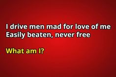 a red background with the words i drive men mad for love of me easily beaten, never free what am i?