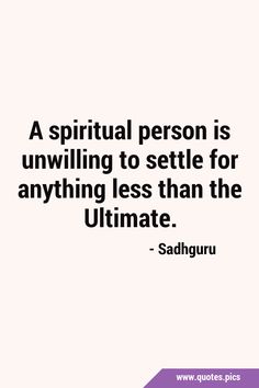 a quote from sadhguru that reads, a spiritual person is unwelling to setle for anything less than the ultimate